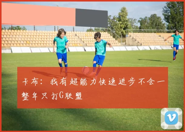 卡布：我有超能力快速进步不会一整年只打G联盟