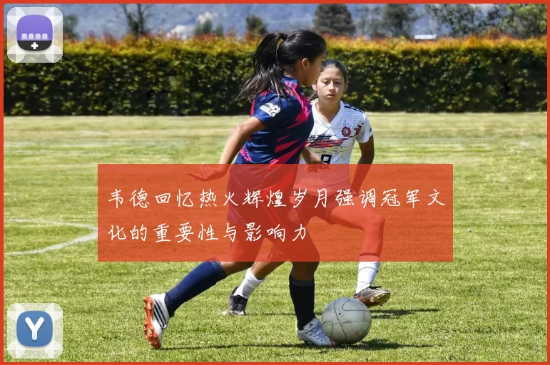 韦德回忆热火辉煌岁月强调冠军文化的重要性与影响力