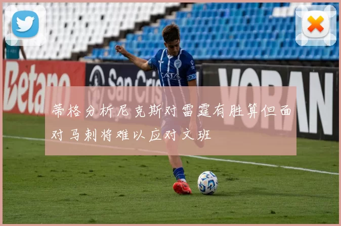 蒂格分析尼克斯对雷霆有胜算但面对马刺将难以应对文班