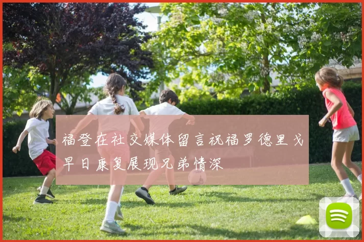 福登在社交媒体留言祝福罗德里戈早日康复展现兄弟情深