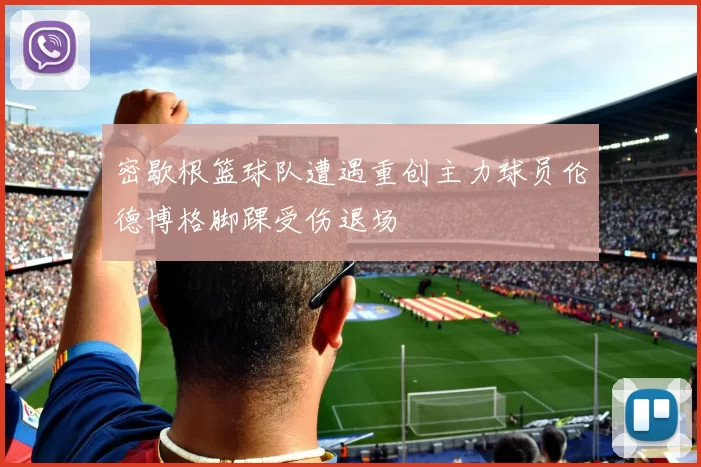 密歇根篮球队遭遇重创主力球员伦德博格脚踝受伤退场